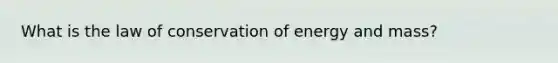 What is the law of conservation of energy and mass?