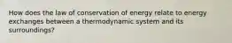 How does the law of conservation of energy relate to energy exchanges between a thermodynamic system and its surroundings?