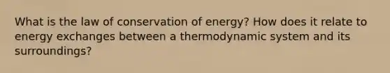 What is the law of conservation of energy? How does it relate to energy exchanges between a thermodynamic system and its surroundings?