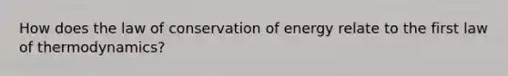 How does the law of conservation of energy relate to the first law of thermodynamics?