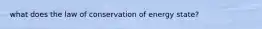 what does the law of conservation of energy state?