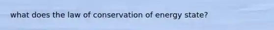 what does the law of conservation of energy state?