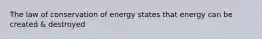 The law of conservation of energy states that energy can be created & destroyed