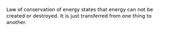 Law of <a href='https://www.questionai.com/knowledge/keSlFKiPbj-conservation-of-energy' class='anchor-knowledge'>conservation of energy</a> states that energy can not be created or destroyed. It is just transferred from one thing to another.