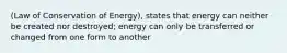 (Law of Conservation of Energy), states that energy can neither be created nor destroyed; energy can only be transferred or changed from one form to another