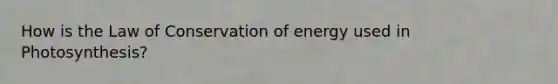 How is the Law of Conservation of energy used in Photosynthesis?