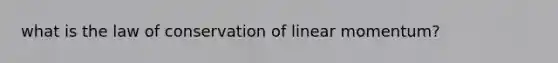 what is the law of conservation of linear momentum?