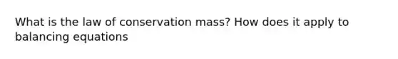 What is the law of conservation mass? How does it apply to balancing equations