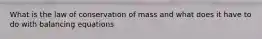 What is the law of conservation of mass and what does it have to do with balancing equations