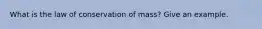 What is the law of conservation of mass? Give an example.