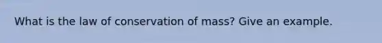 What is the law of conservation of mass? Give an example.