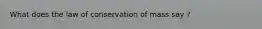 What does the law of conservation of mass say ?