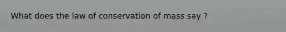 What does the law of conservation of mass say ?