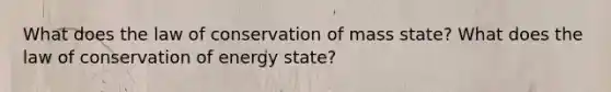 What does the law of conservation of mass state? What does the law of conservation of energy state?