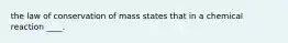 the law of conservation of mass states that in a chemical reaction ____.