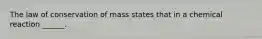 The law of conservation of mass states that in a chemical reaction ______.