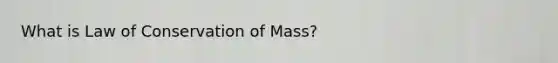 What is Law of Conservation of Mass?