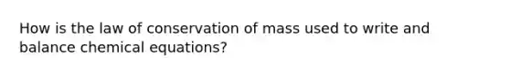 How is the law of conservation of mass used to write and balance chemical equations?