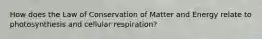 How does the Law of Conservation of Matter and Energy relate to photosynthesis and cellular respiration?