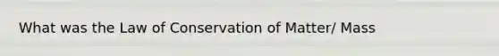 What was the Law of Conservation of Matter/ Mass