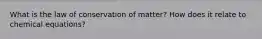 What is the law of conservation of matter? How does it relate to chemical equations?