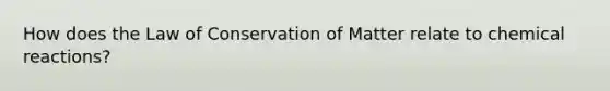 How does the Law of Conservation of Matter relate to <a href='https://www.questionai.com/knowledge/kc6NTom4Ep-chemical-reactions' class='anchor-knowledge'>chemical reactions</a>?