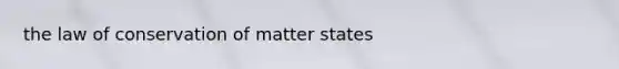 the law of conservation of matter states