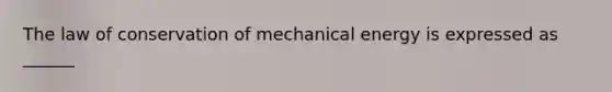 The law of conservation of mechanical energy is expressed as ______