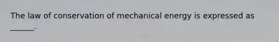 The law of conservation of mechanical energy is expressed as ______.