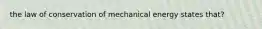 the law of conservation of mechanical energy states that?