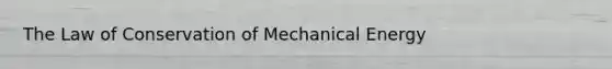 The Law of Conservation of Mechanical Energy