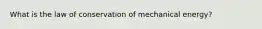 What is the law of conservation of mechanical energy?