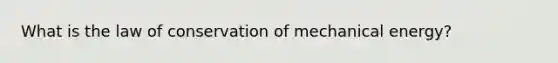 What is the law of conservation of mechanical energy?