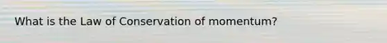 What is the Law of Conservation of momentum?