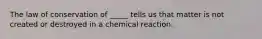 The law of conservation of _____ tells us that matter is not created or destroyed in a chemical reaction.