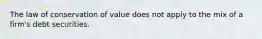 The law of conservation of value does not apply to the mix of a firm's debt securities.