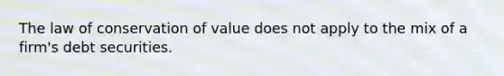 The law of conservation of value does not apply to the mix of a firm's debt securities.