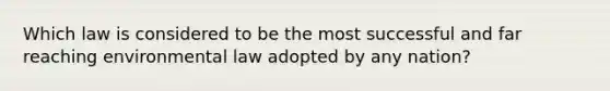 Which law is considered to be the most successful and far reaching environmental law adopted by any nation?