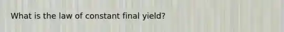 What is the law of constant final yield?