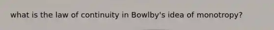 what is the law of continuity in Bowlby's idea of monotropy?