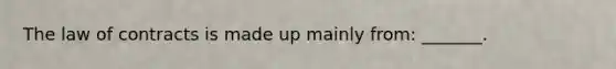 The law of contracts is made up mainly from: _______.