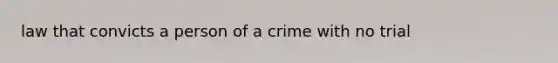 law that convicts a person of a crime with no trial