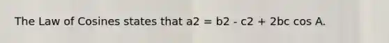 The <a href='https://www.questionai.com/knowledge/kUDQyiiJMc-law-of-cosines' class='anchor-knowledge'>law of cosines</a> states that a2 = b2 - c2 + 2bc cos A.