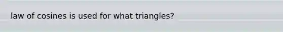 <a href='https://www.questionai.com/knowledge/kUDQyiiJMc-law-of-cosines' class='anchor-knowledge'>law of cosines</a> is used for what triangles?