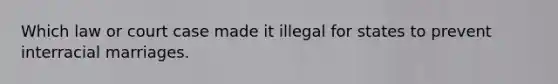 Which law or court case made it illegal for states to prevent interracial marriages.