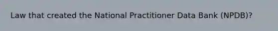 Law that created the National Practitioner Data Bank (NPDB)?