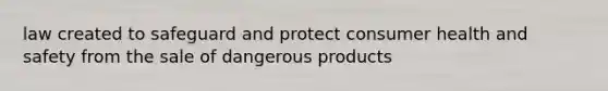 law created to safeguard and protect consumer health and safety from the sale of dangerous products