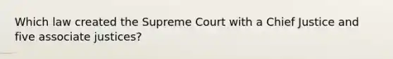 Which law created the Supreme Court with a Chief Justice and five associate justices?