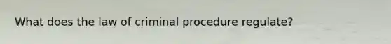 What does the law of criminal procedure regulate?