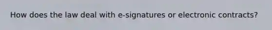 How does the law deal with e-signatures or electronic contracts?